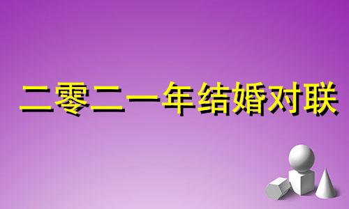 二零二一年结婚对联 2021年结婚对联精选
