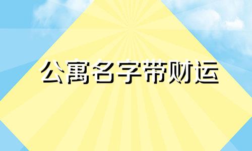 公寓名字带财运 招财的公寓名字
