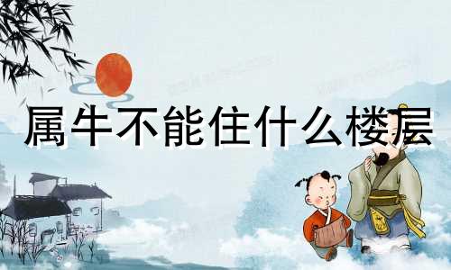 属牛不能住什么楼层 属牛适合住高层几楼最好