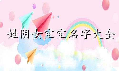 姓阴女宝宝名字大全 阴姓起名洋气点的