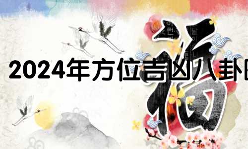 2024年方位吉凶八卦图 请问2024年