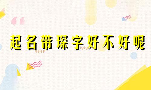 起名带琛字好不好呢 名字带琛字的寓意