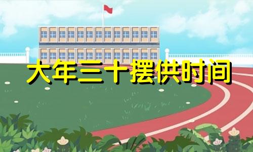 大年三十摆供时间 年三十什么时候摆贡