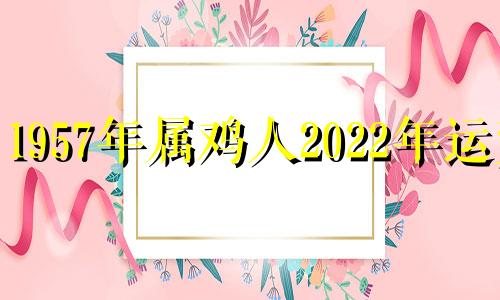 1957年属鸡人2022年运势 1957属鸡人2021年下半年运势