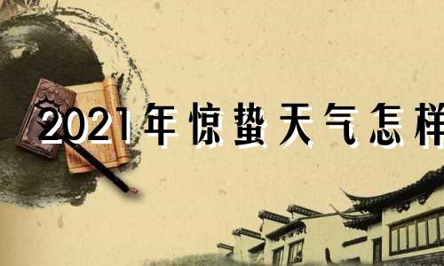 2021年惊蛰天气怎样 2021年惊蛰以后就暖和了吗