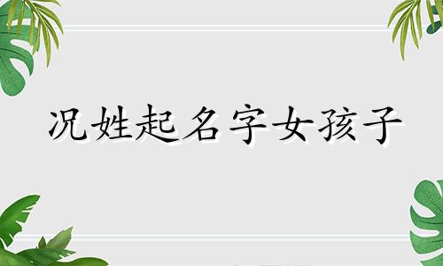况姓起名字女孩子 姓况取名男孩霸气点