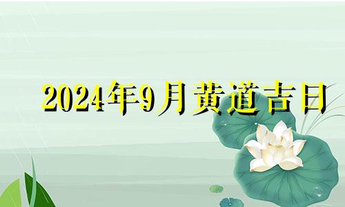 2024年9月黄道吉日 2024黄历查询