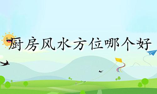 厨房风水方位哪个好 厨房最佳风水布局