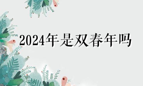 2024年是双春年吗 2024年有两个春节