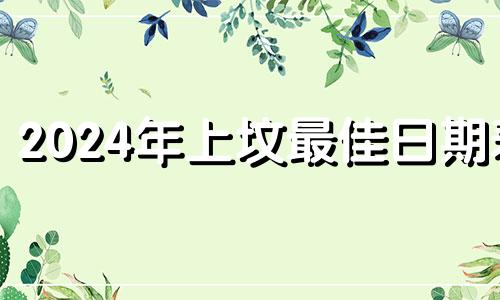 2024年上坟最佳日期表 