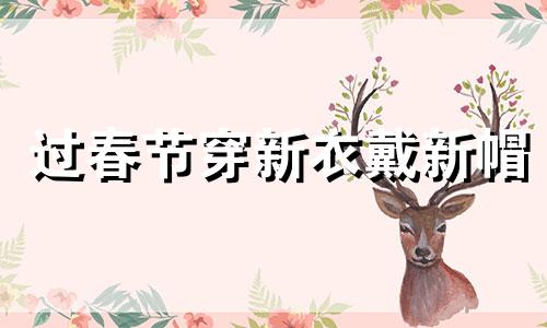 过春节穿新衣戴新帽 春节新衣裳