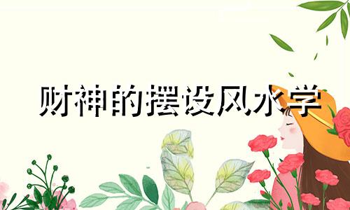 财神的摆设风水学 财神的摆放方法及禁忌