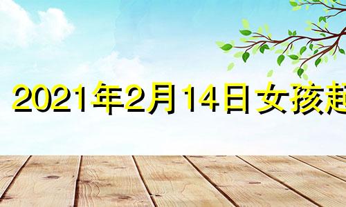 2021年2月14日女孩起名 2021年女宝宝取什么名字好两个字