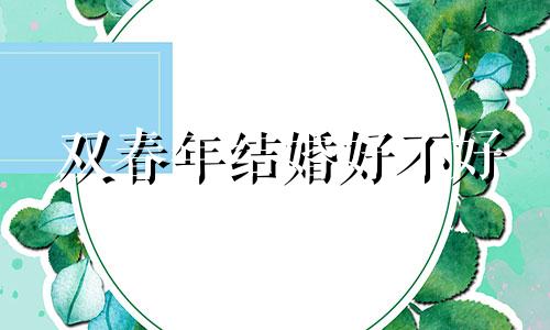 双春年结婚好不好 双春年有哪些禁忌