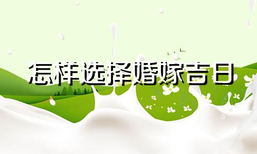 怎样选择婚嫁吉日 结婚怎么选日子?婚嫁吉日"六大禁忌"你不得不信