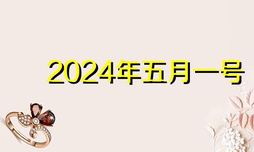 2024年五月一号 2024年5月1日黄历
