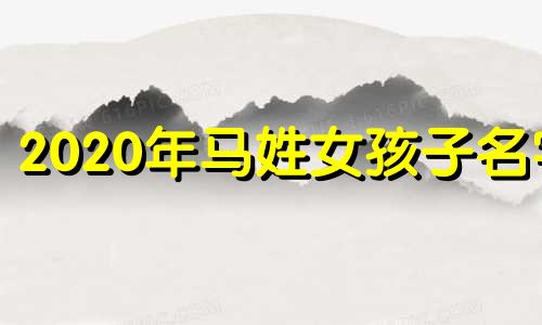 2020年马姓女孩子名字 马年马姓女孩的名字