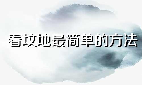看坟地最简单的方法 看坟地风水顺口溜口诀怎么说