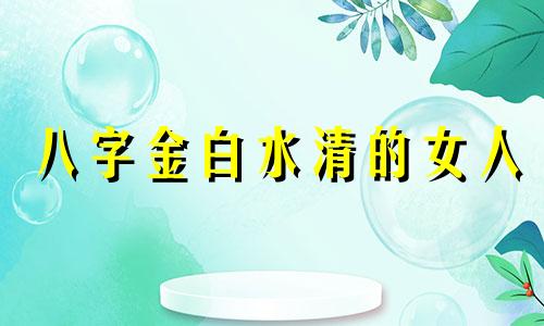 八字金白水清的女人 八字金白水清出美女