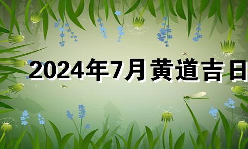 2024年7月黄道吉日 2024年7月日历表