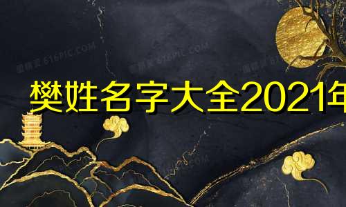 樊姓名字大全2021年 姓樊起什么名字好听
