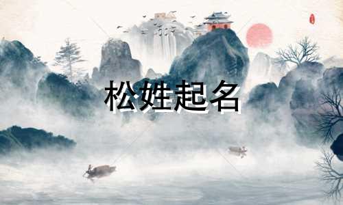 松姓起名 姓松字的名字女孩