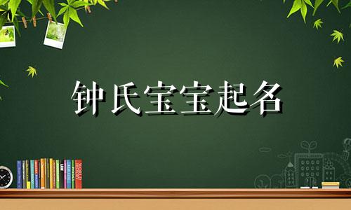 钟氏宝宝起名 钟姓宝宝起名大全