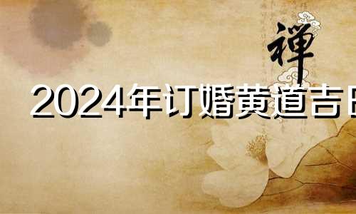 2024年订婚黄道吉日 2021年6月20日适合订婚吗