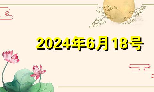 2024年6月18号 2024年6月8日距今天是多少天