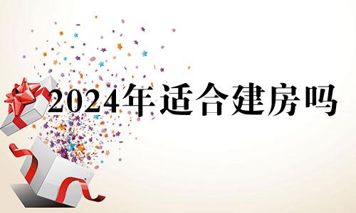 2024年适合建房吗 2024年后住宅最佳朝向风水