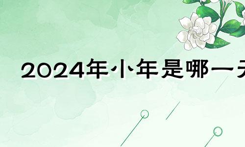 2024年小年是哪一天 2024过年