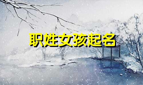 职姓女孩起名 职姓有什么好名字