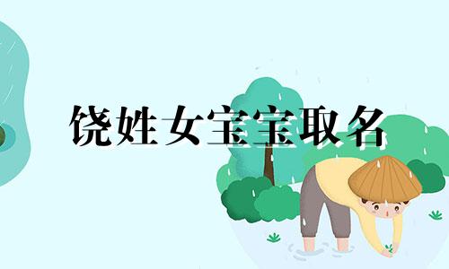 饶姓女宝宝取名 饶姓女孩子取什么名字好听