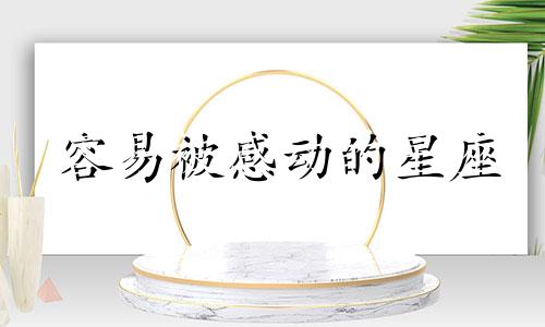 容易被感动的星座 最容易被感动的生肖男