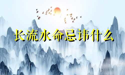 长流水命忌讳什么 长流水命的解析