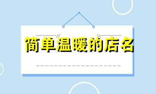 简单温暖的店名 好听暖心的店名