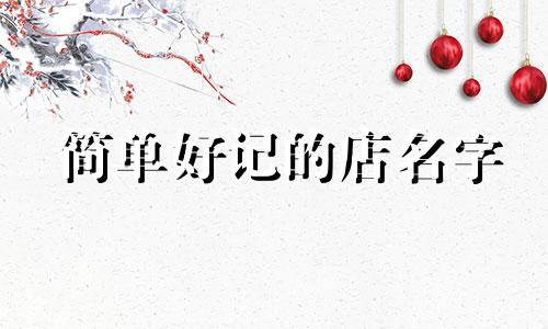 简单好记的店名字 简单好记的店名三个字