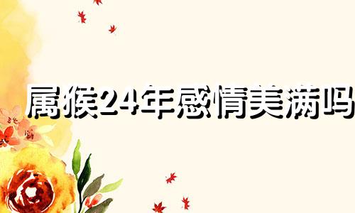 属猴24年感情美满吗 属猴24岁