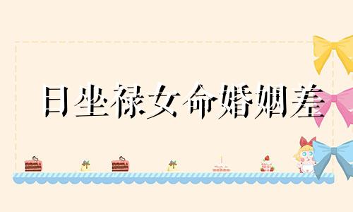 日坐禄女命婚姻差 八字日柱坐禄