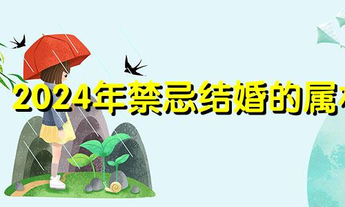 2024年禁忌结婚的属相 2024年说什么属相