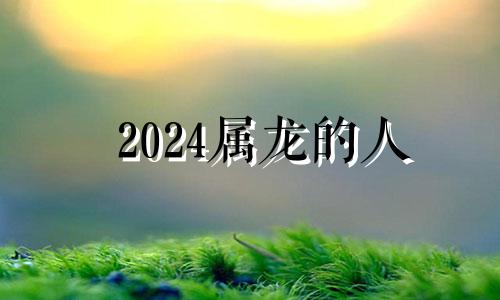 2024属龙的人 2024年属龙人的命运