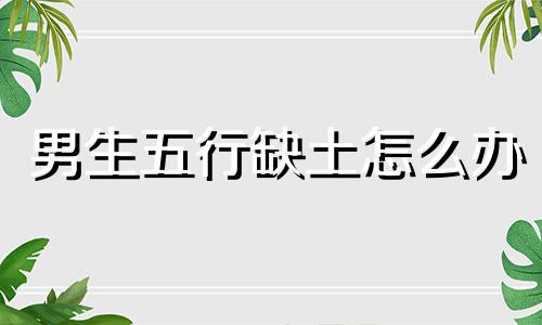 男生五行缺土怎么办 