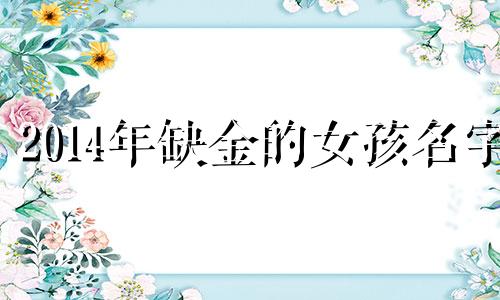 2014年缺金的女孩名字 缺金取公司名字有哪些字