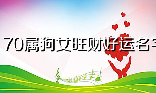 70属狗女旺财好运名字 女人顺风顺水又招财微信网名字
