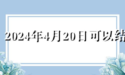 2024年4月20日可以结婚 2024年适合结婚的日子一览表