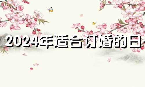 2024年适合订婚的日子 2022年5月订婚吉日一览表