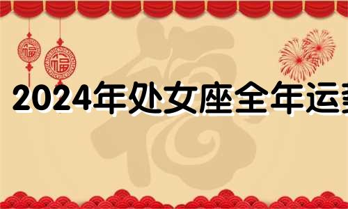 2024年处女座全年运势 属猴处女女2021年