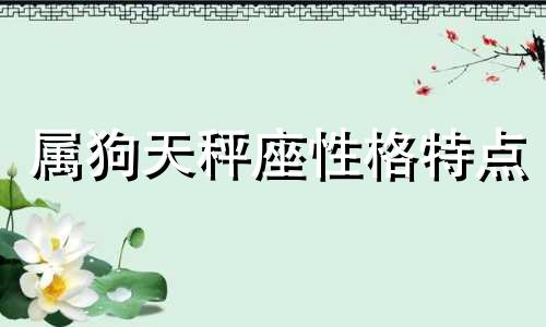 属狗天秤座性格特点 属狗天秤座性格特点男