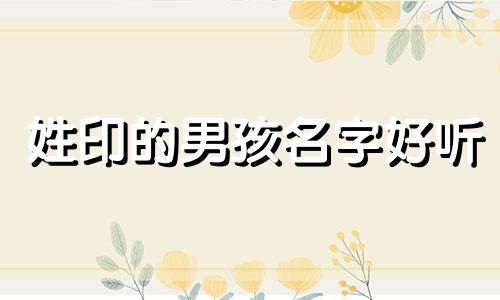 姓印的男孩名字好听 姓印取什么名字好