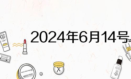 2024年6月14号 2024年6月星历表